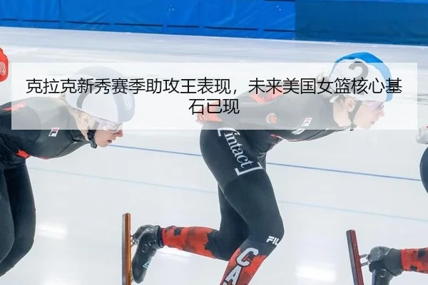 克拉克新秀赛季助攻王表现，未来美国女篮核心基石已现