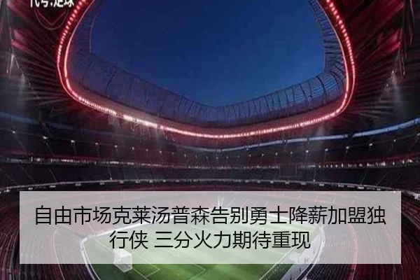 自由市场克莱汤普森告别勇士降薪加盟独行侠 三分火力期待重现