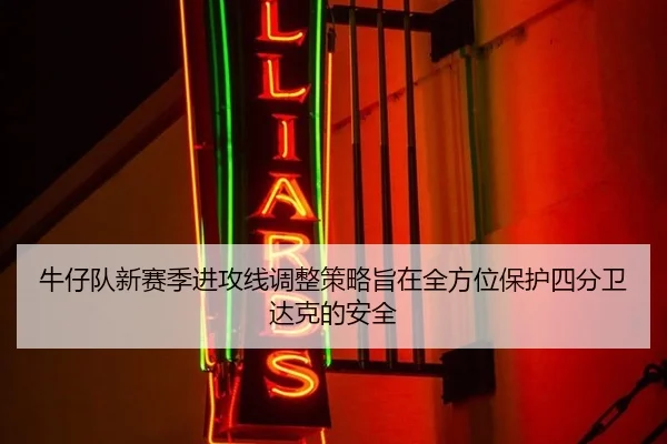 牛仔队新赛季进攻线调整策略旨在全方位保护四分卫达克的安全