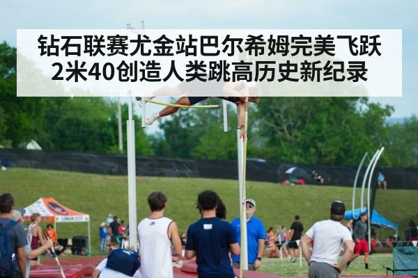 钻石联赛尤金站巴尔希姆完美飞跃2米40创造人类跳高历史新纪录