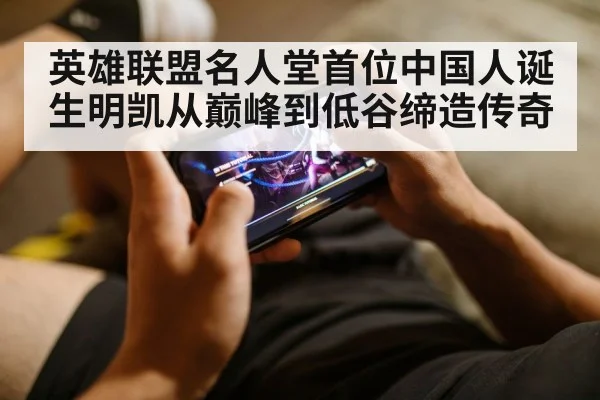 英雄联盟名人堂首位中国人诞生明凯从巅峰到低谷缔造传奇