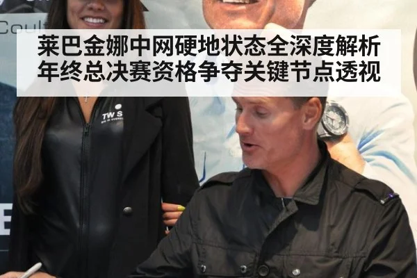 莱巴金娜中网硬地状态全深度解析 年终总决赛资格争夺关键节点透视