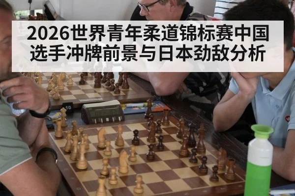 2026世界青年柔道锦标赛中国选手冲牌前景与日本劲敌分析
